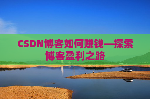 CSDN博客如何赚钱—探索博客盈利之路