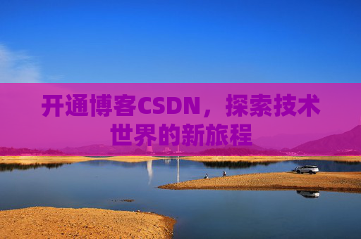 开通博客CSDN，探索技术世界的新旅程